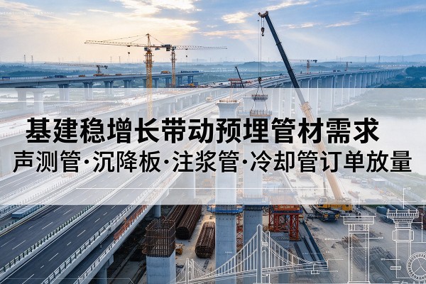 东山基建稳增长带动预埋监测管材需求，声测管、沉降板、注浆管订单持续放量